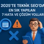 2025-te-Teknik-SEO-da-En-Sık-Yapılan-7-Hata-ve-Çözüm-Yolları