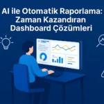 AI-ile-Otomatik-Raporlama-Zaman-Kazandıran-Dashboard-Çözümleri