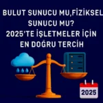 Bulut-Sunucu-mu-Fiziksel-Sunucu-mu-2025-te-İşletmeler-İçin-En-Doğru-Tercih