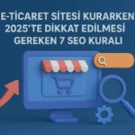 E-Ticaret-Sitesi-Kurarken-2025-te-Dikkat-Edilmesi-Gereken-7-SEO-Kuralı