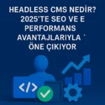 Headless-CMS-Nedir-2025-te-SEO-ve-Performans-Avantajlarıyla-Öne-Çıkıyor