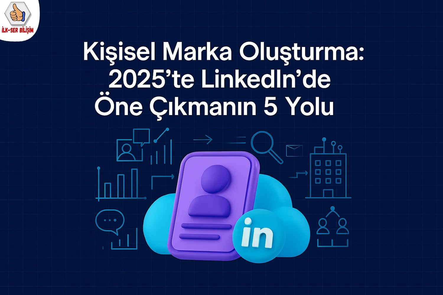 Kişisel Marka Oluşturma: 2025’te LinkedIn’de Öne Çıkmanın 5 Yolu