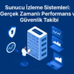 Sunucu-İzleme-Sistemleri-Gerçek-Zamanlı-Performans-ve-Güvenlik-Takibi