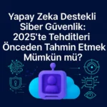 Yapay-Zeka-Destekli-Siber-Güvenlik-2025-te-Tehditleri-Önceden-Tahmin-Etmek-Mümkün-mü